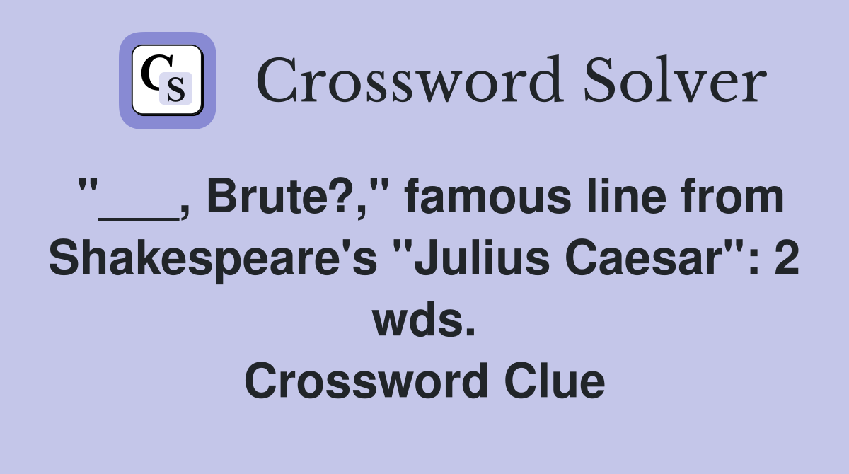 "___, Brute?," famous line from Shakespeare's "Julius Caesar": 2 wds. Crossword Clue