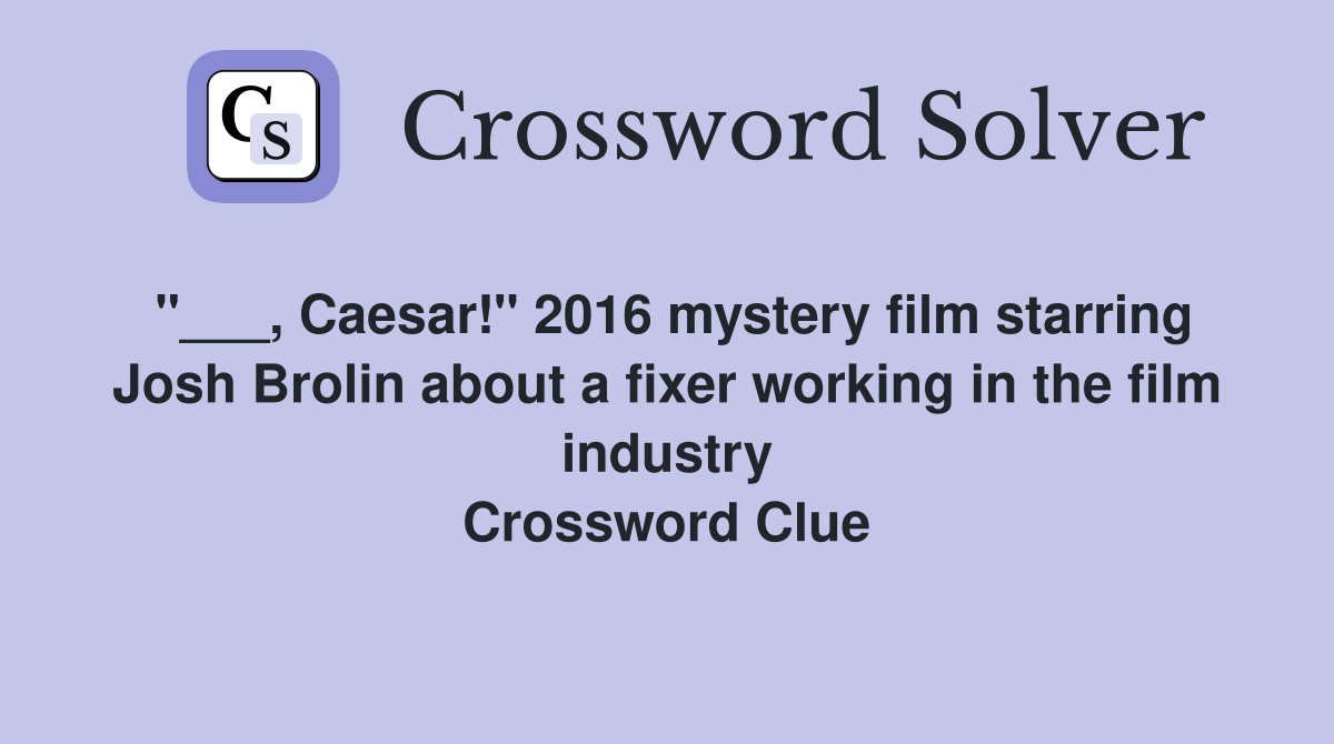 "___, Caesar!" 2016 mystery film starring Josh Brolin about a fixer working in the film industry Crossword Clue