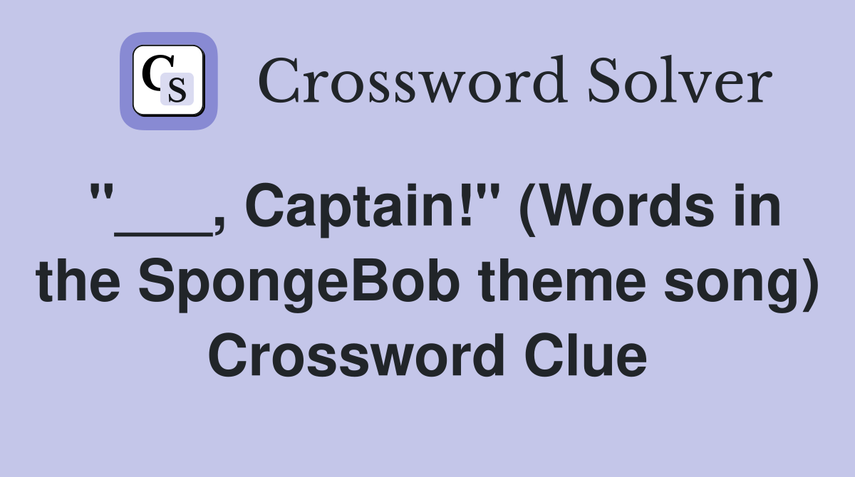 "___, Captain!" (Words in the SpongeBob theme song) Crossword Clue