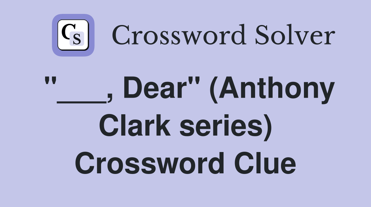 "___, Dear" (Anthony Clark series) Crossword Clue