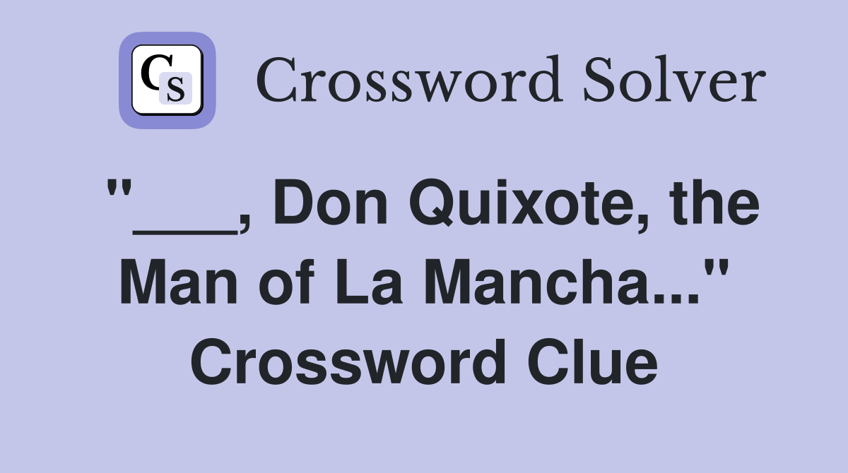 "___, Don Quixote, the Man of La Mancha..." Crossword Clue