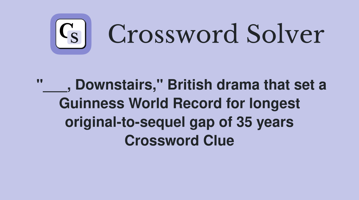 "___, Downstairs," British drama that set a Guinness World Record for longest original-to-sequel gap of 35 years Crossword Clue
