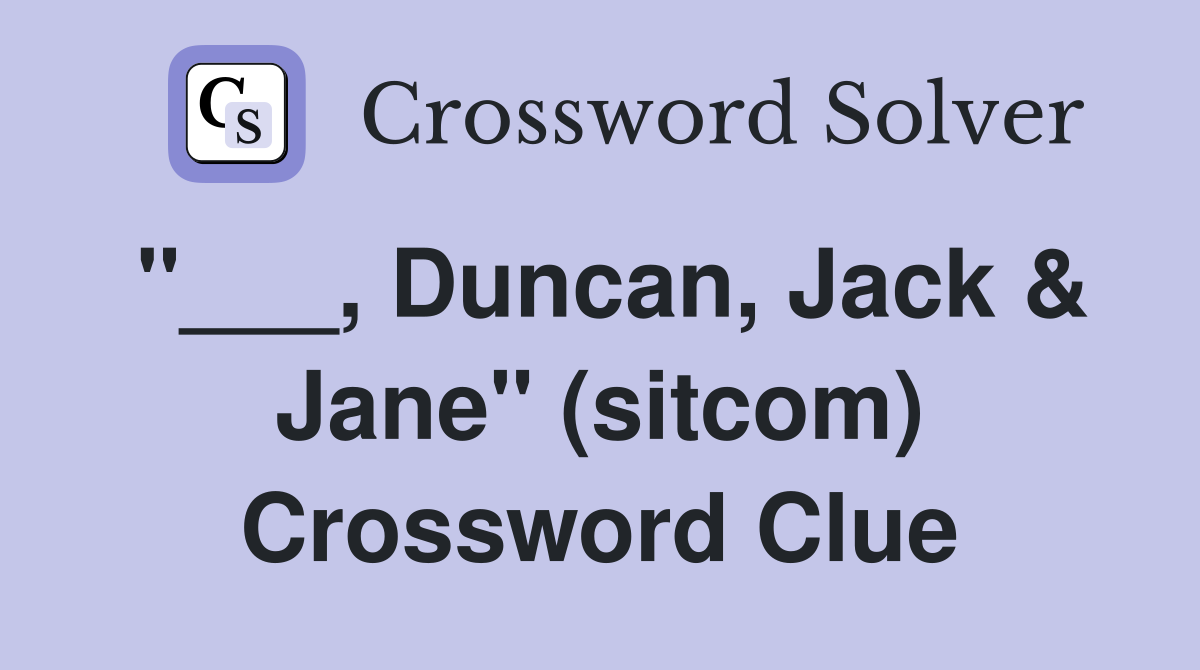"___, Duncan, Jack & Jane" (sitcom) Crossword Clue