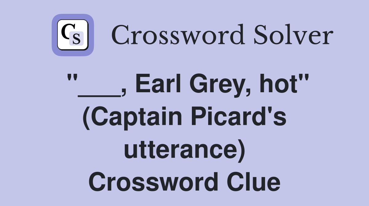 "___, Earl Grey, hot" (Captain Picard's utterance) Crossword Clue