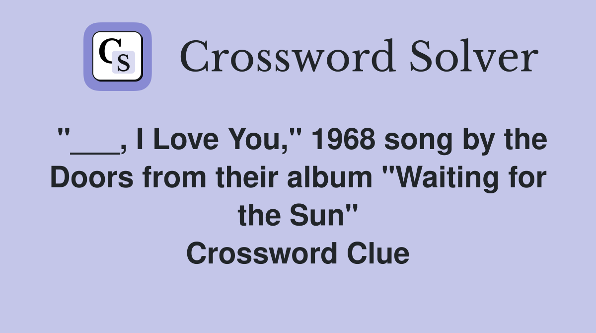 "___, I Love You," 1968 song by the Doors from their album "Waiting for the Sun" Crossword Clue