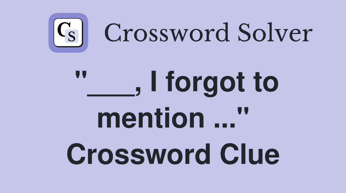 "___, I forgot to mention ..." Crossword Clue