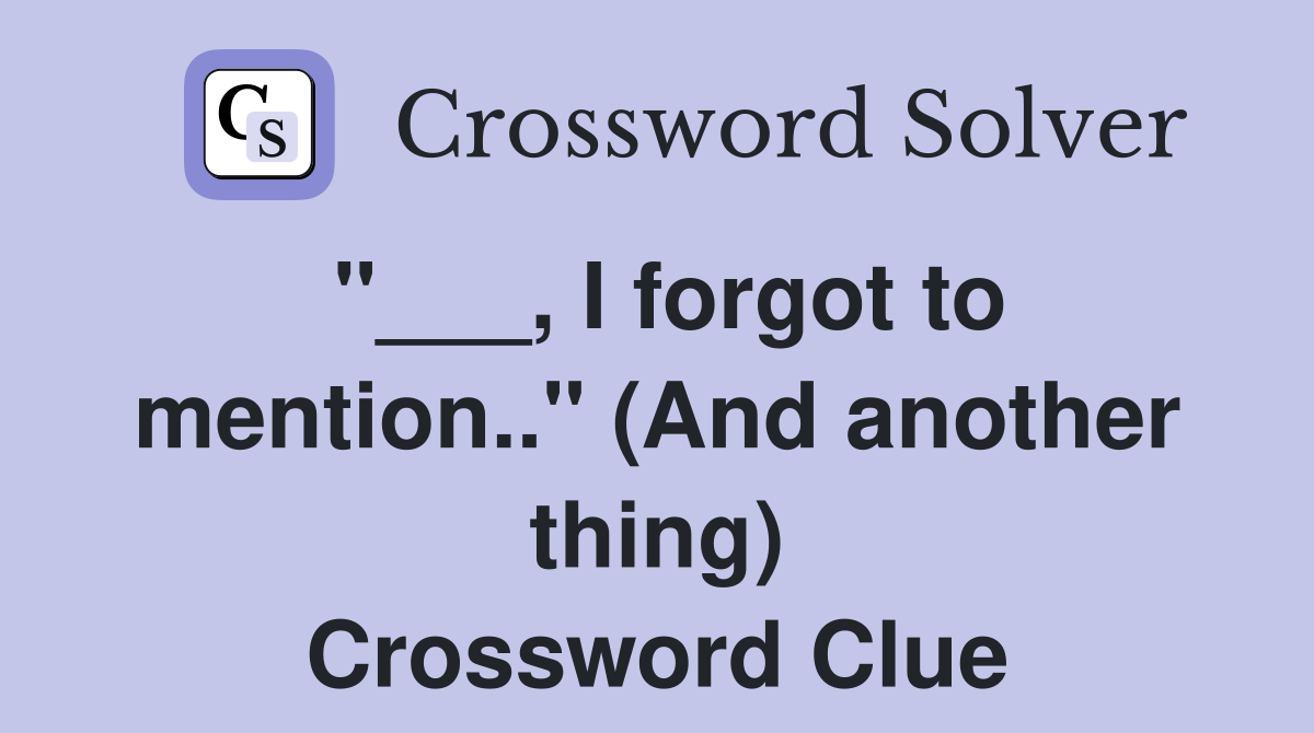 "___, I forgot to mention.." (And another thing) Crossword Clue