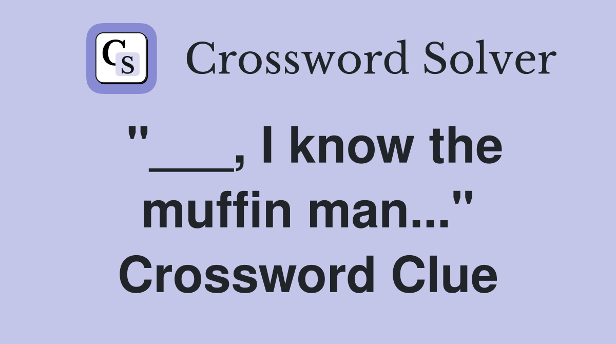 "___, I know the muffin man..." Crossword Clue