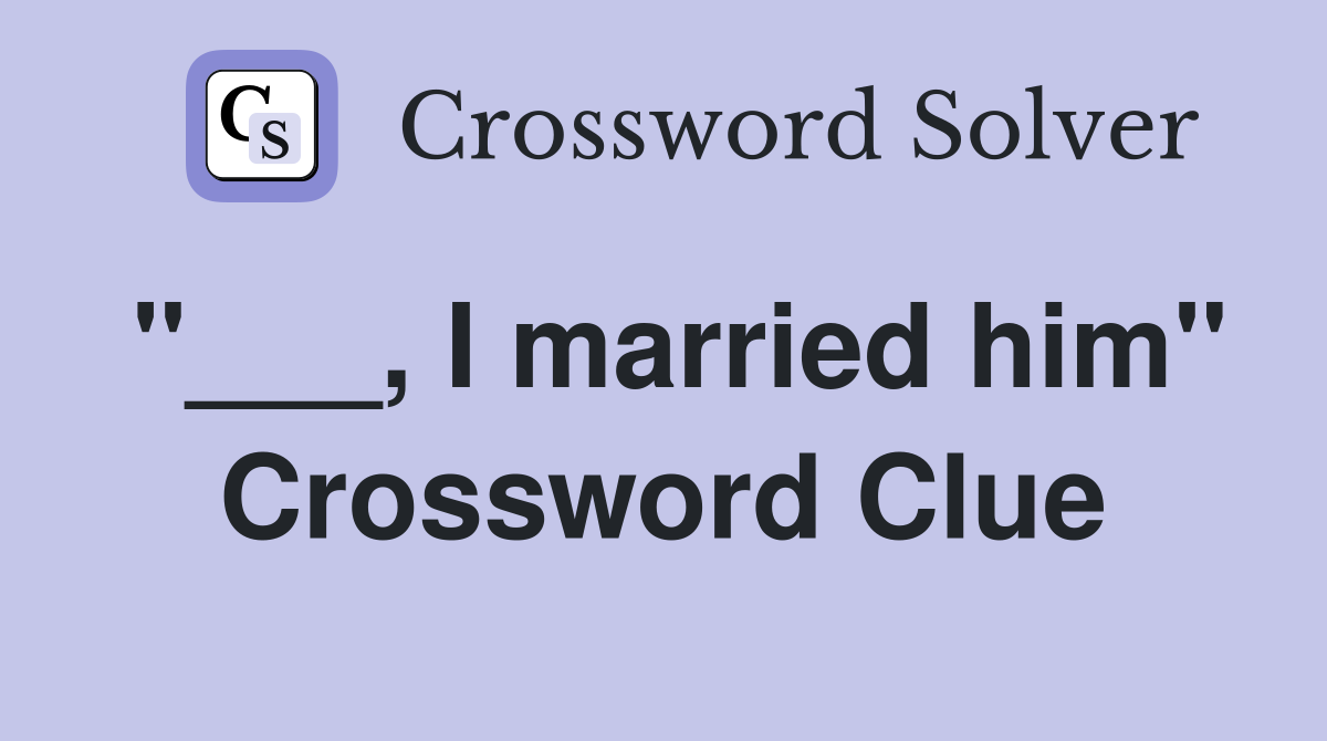 "___, I married him" Crossword Clue