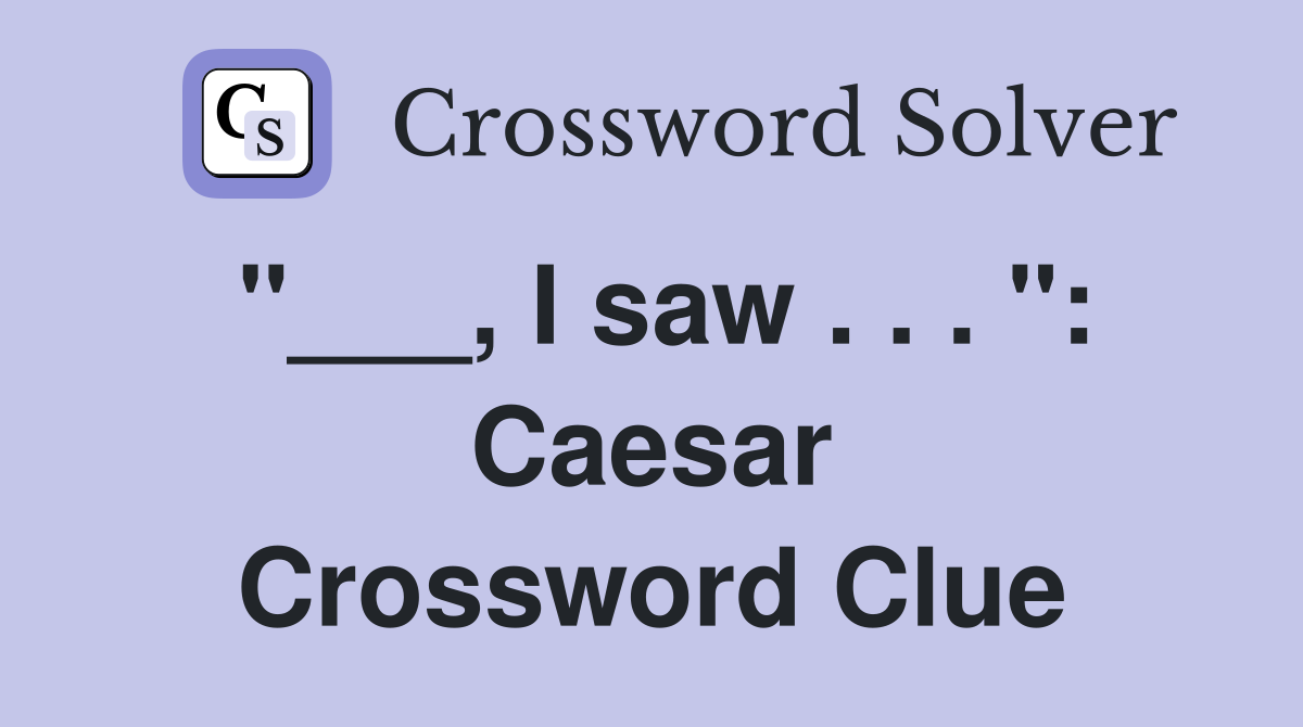"___, I saw . . . ": Caesar Crossword Clue