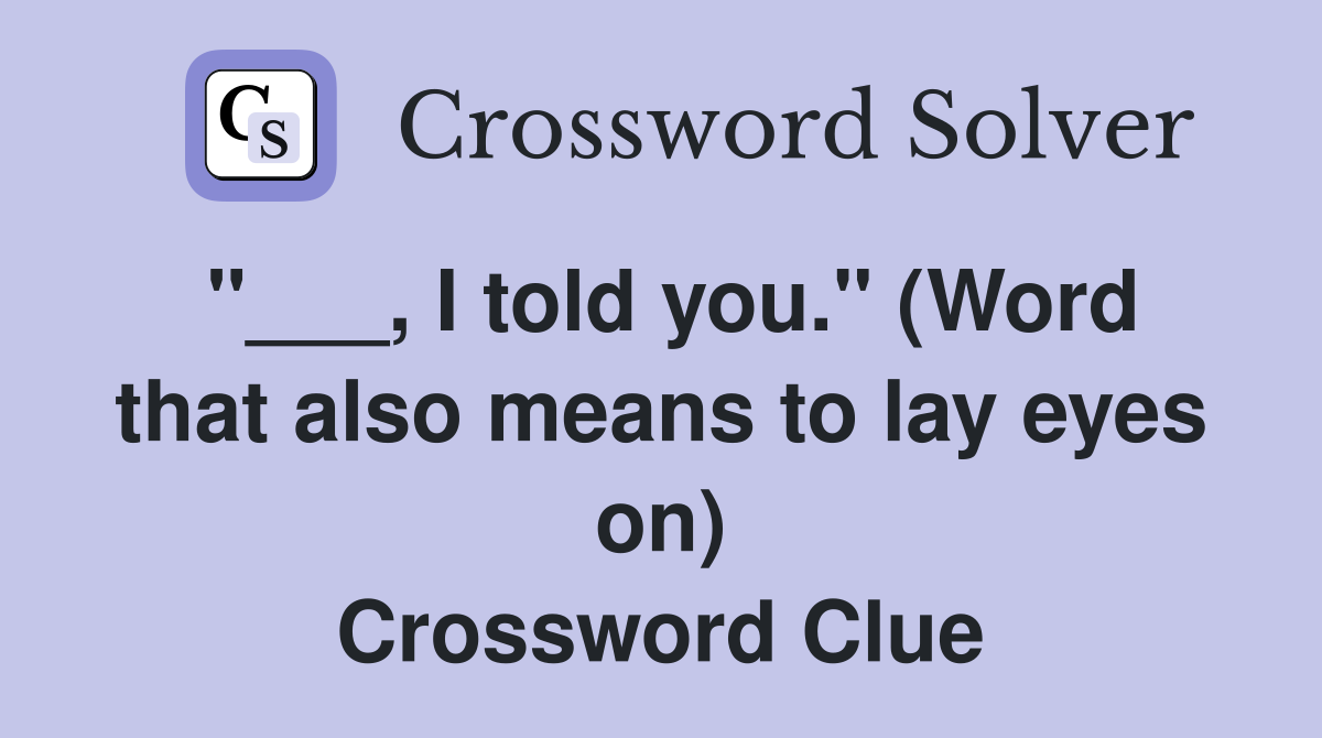 "___, I told you." (Word that also means to lay eyes on) Crossword Clue