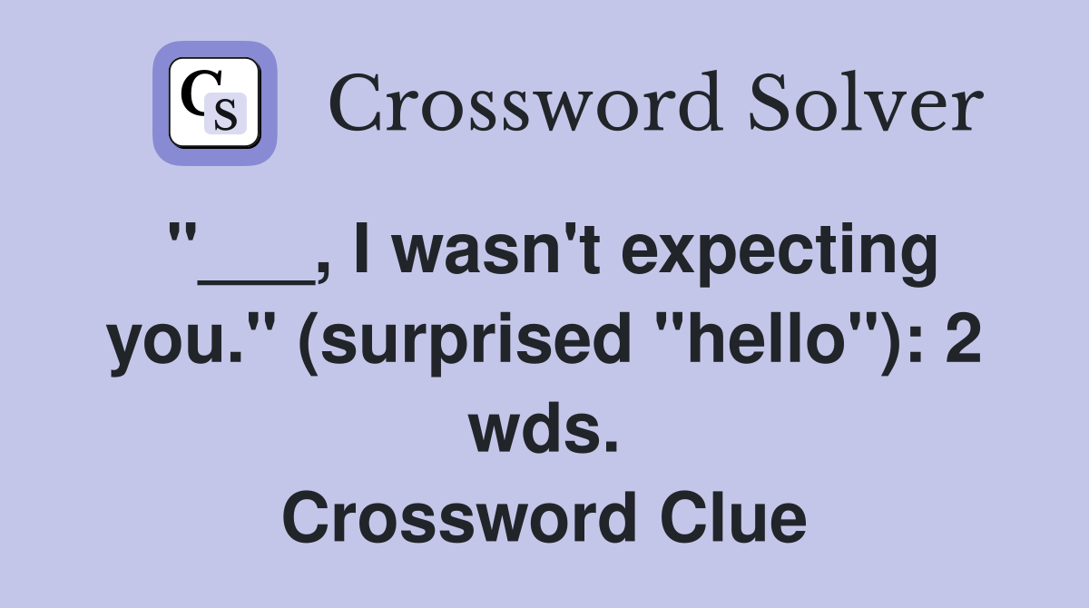 "___, I wasn't expecting you." (surprised "hello"): 2 wds. Crossword Clue