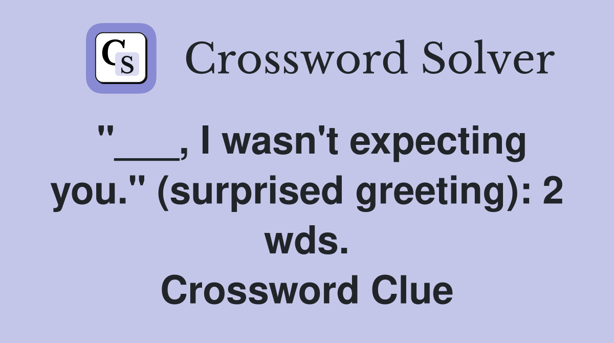 "___, I wasn't expecting you." (surprised greeting): 2 wds. Crossword Clue