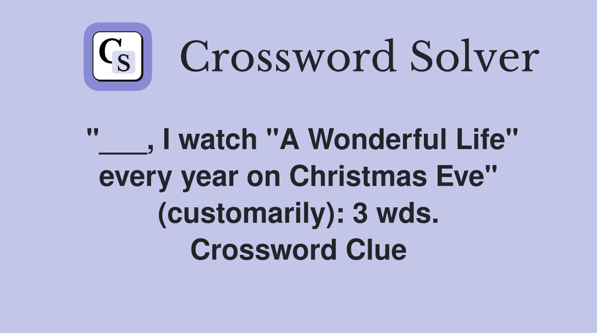 "___, I watch "A Wonderful Life" every year on Christmas Eve" (customarily): 3 wds. Crossword Clue