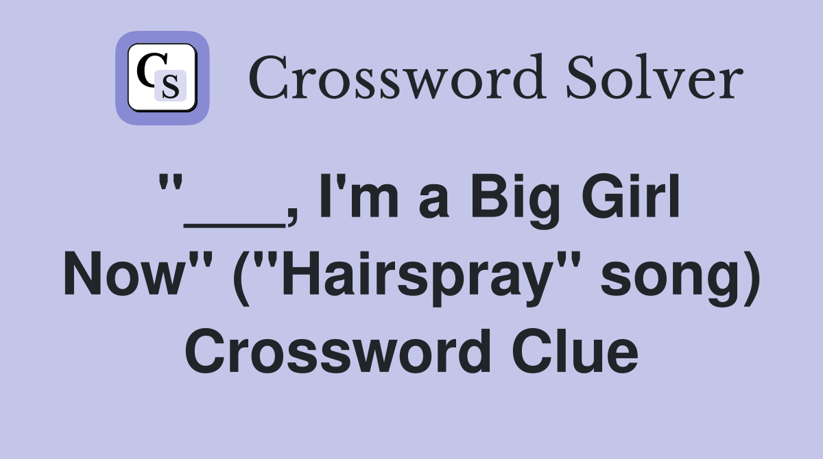 "___, I'm a Big Girl Now" ("Hairspray" song) Crossword Clue