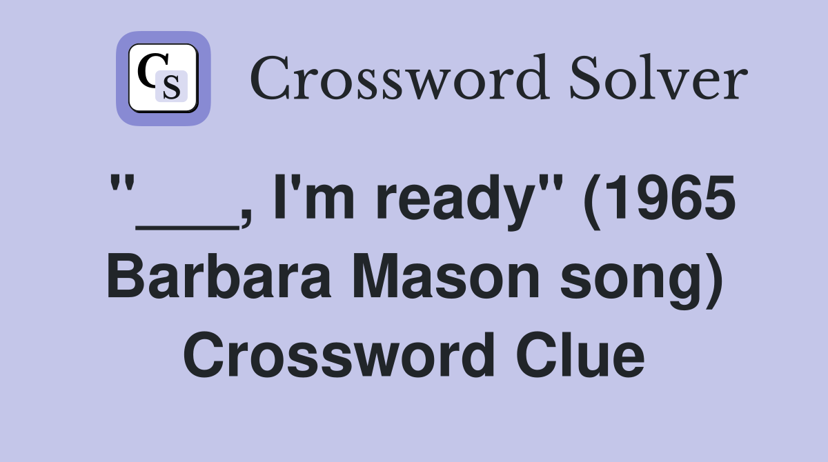 "___, I'm ready" (1965 Barbara Mason song) Crossword Clue