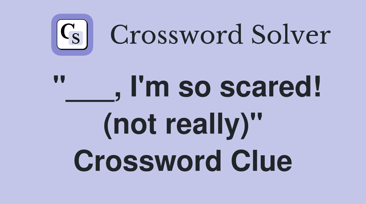 "___, I'm so scared! (not really)" Crossword Clue