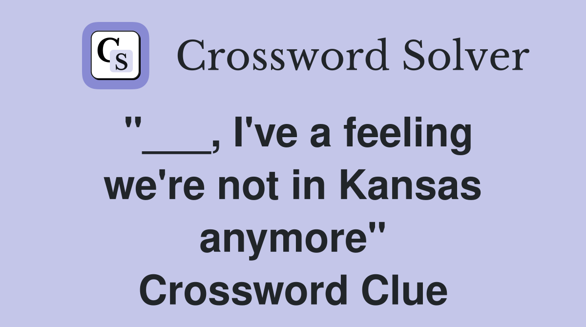"___, I've a feeling we're not in Kansas anymore" Crossword Clue