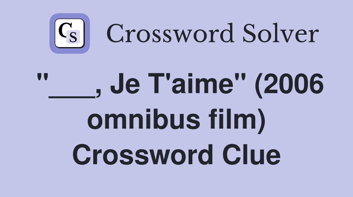 "___, Je T'aime" (2006 omnibus film) Crossword Clue