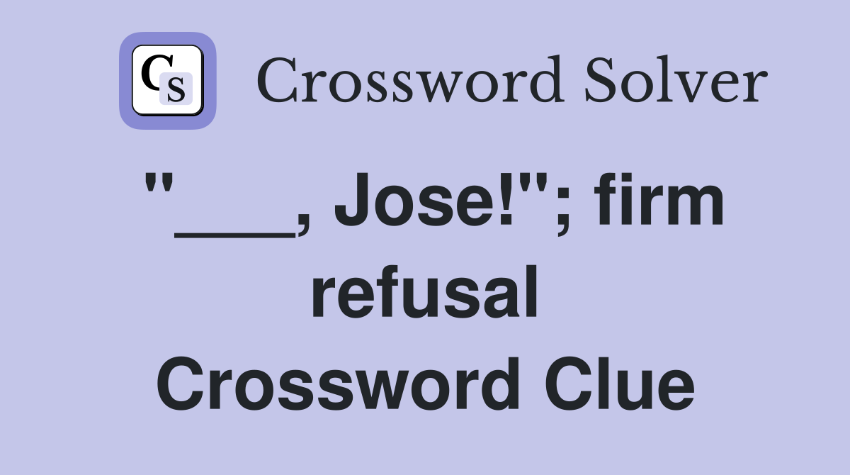 "___, Jose!"; firm refusal Crossword Clue