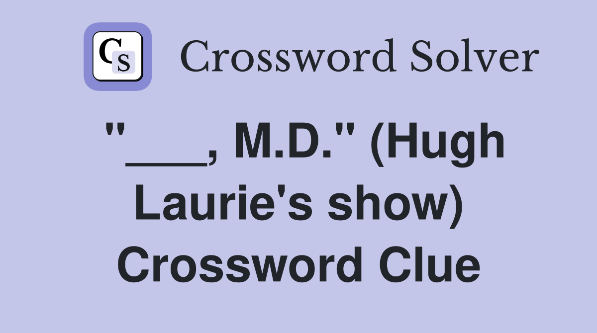 "___, M.D." (Hugh Laurie's show) Crossword Clue