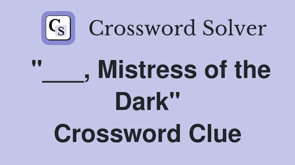 "___, Mistress of the Dark" Crossword Clue