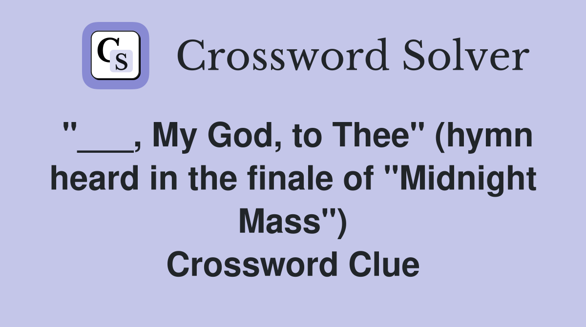 "___, My God, to Thee" (hymn heard in the finale of "Midnight Mass") Crossword Clue