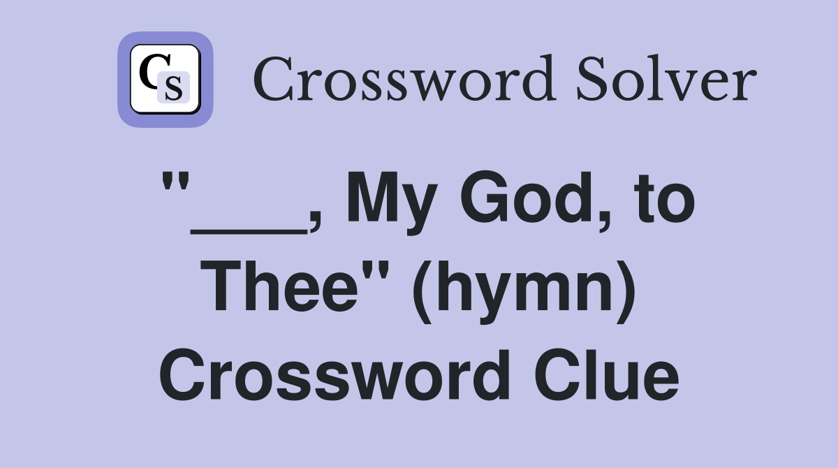 "___, My God, to Thee" (hymn) Crossword Clue