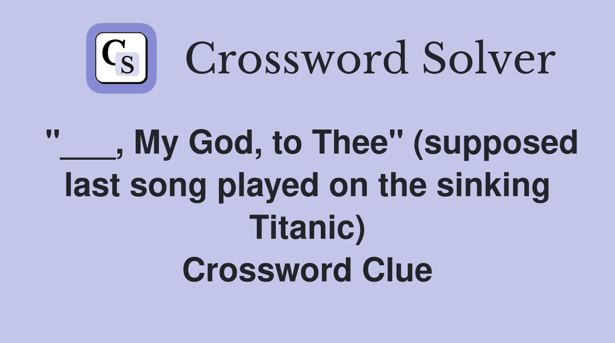 "___, My God, to Thee" (supposed last song played on the sinking Titanic) Crossword Clue