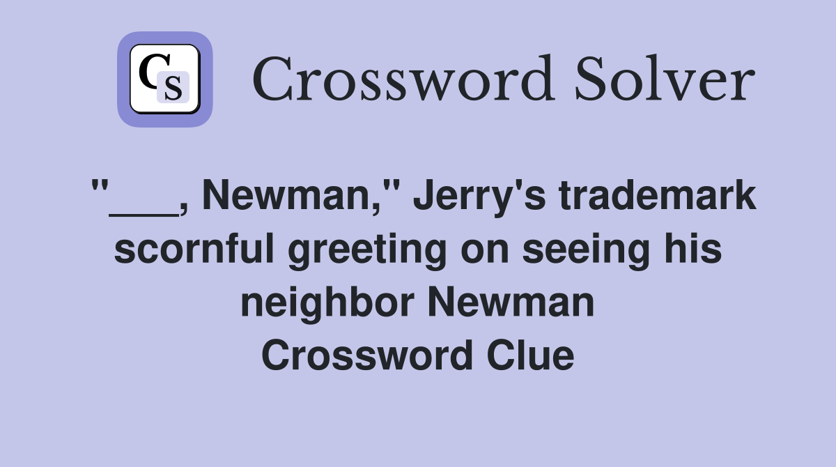 "___, Newman," Jerry's trademark scornful greeting on seeing his neighbor Newman Crossword Clue