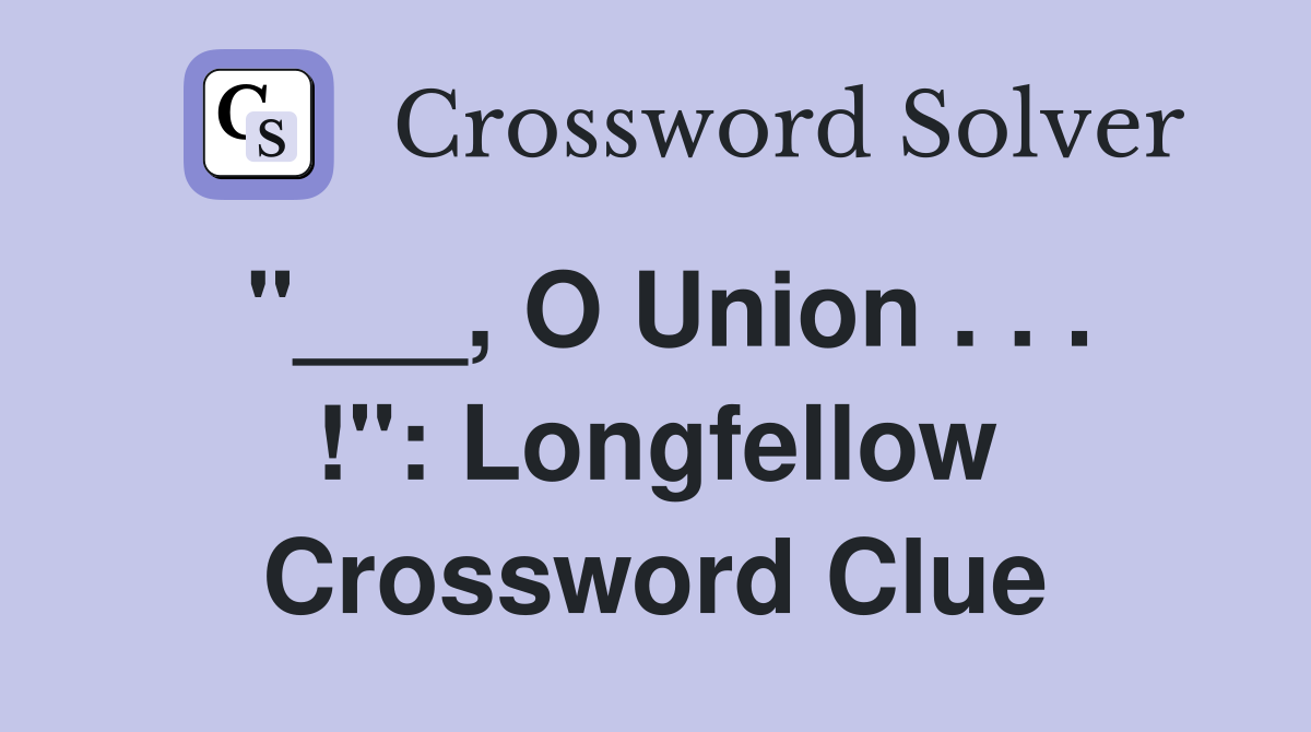 "___, O Union . . . !": Longfellow Crossword Clue