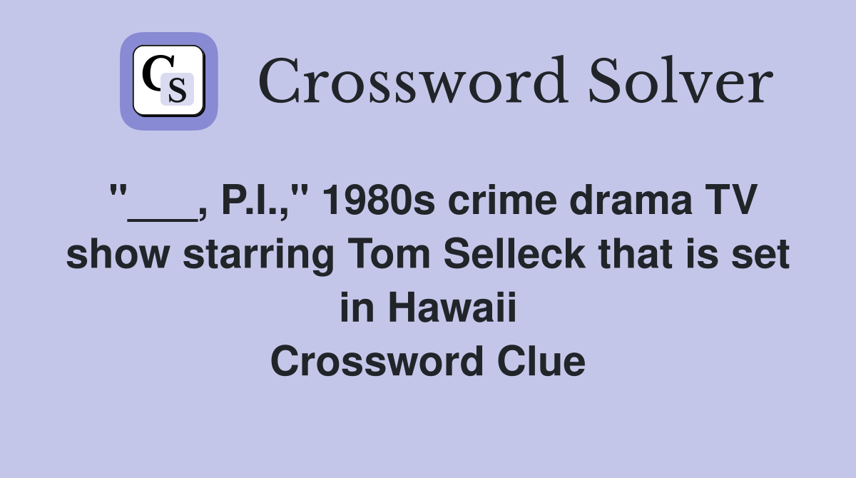 "___, P.I.," 1980s crime drama TV show starring Tom Selleck that is set in Hawaii Crossword Clue