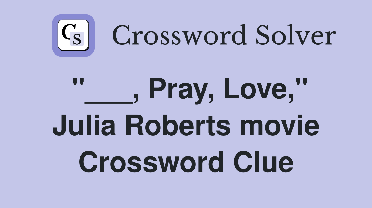 "___, Pray, Love," Julia Roberts movie Crossword Clue