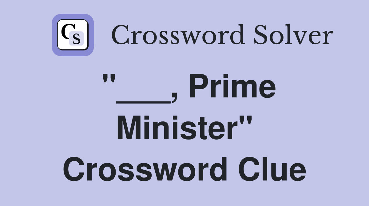 "___, Prime Minister" Crossword Clue
