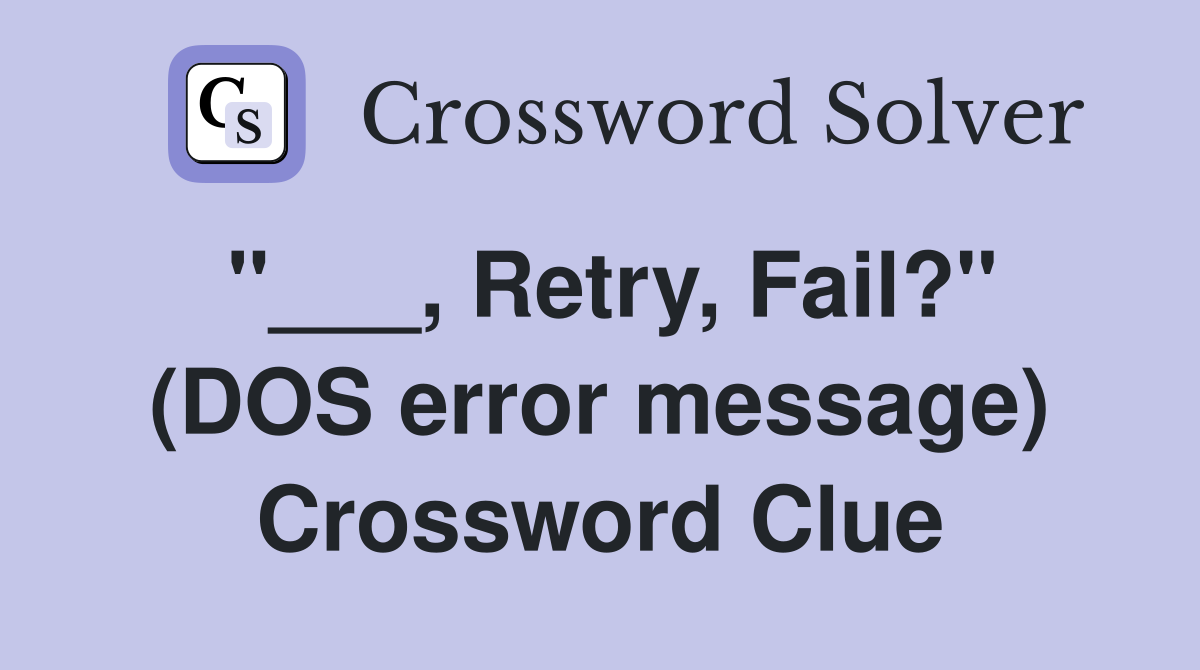 "___, Retry, Fail?" (DOS error message) Crossword Clue