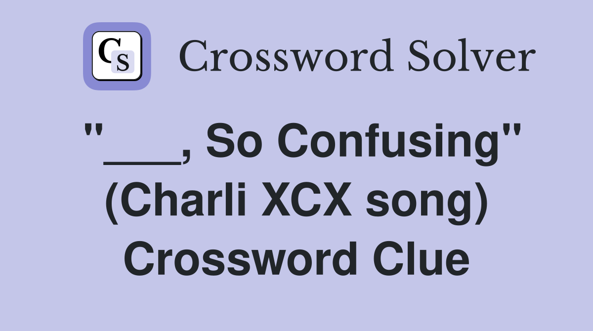 "___, So Confusing" (Charli XCX song) Crossword Clue
