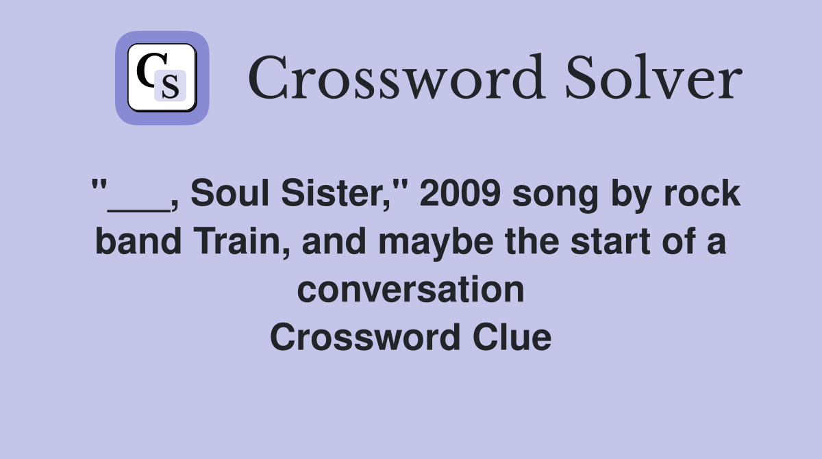 "___, Soul Sister," 2009 song by rock band Train, and maybe the start of a conversation Crossword Clue