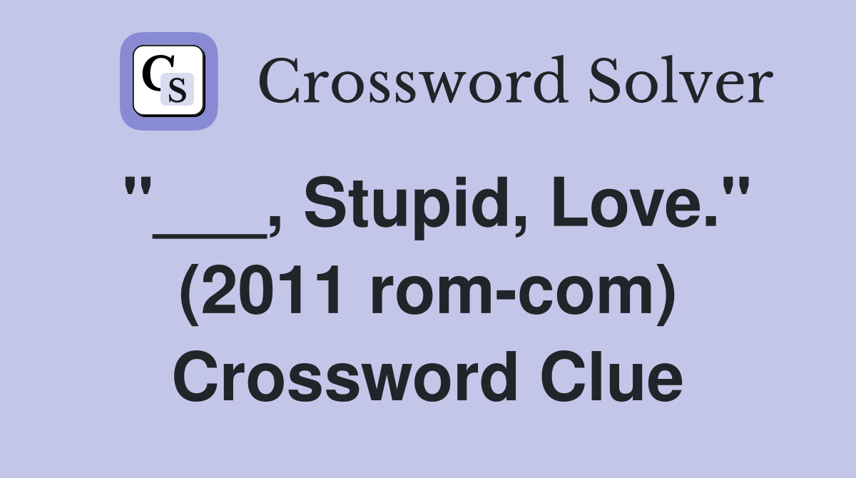 "___, Stupid, Love." (2011 rom-com) Crossword Clue
