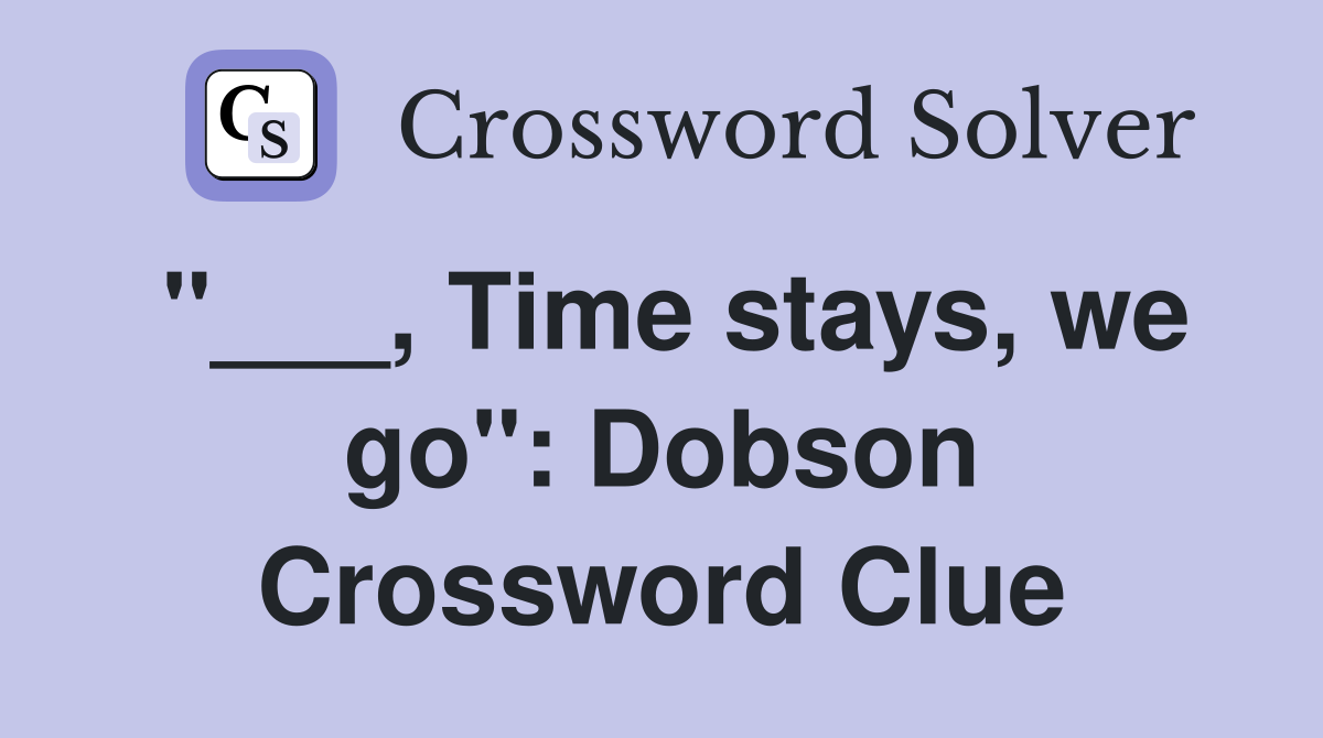 "___, Time stays, we go": Dobson Crossword Clue