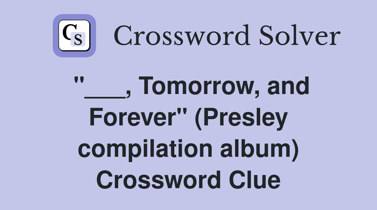 "___, Tomorrow, and Forever" (Presley compilation album) Crossword Clue