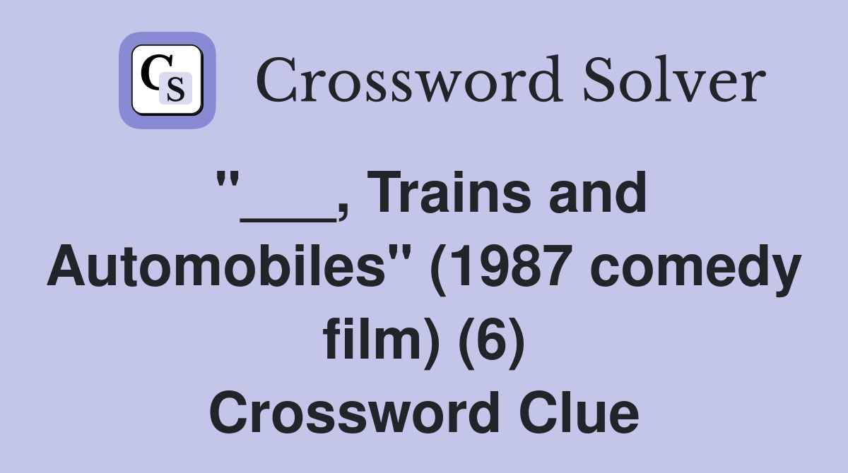 "___, Trains and Automobiles" (1987 comedy film) (6) Crossword Clue