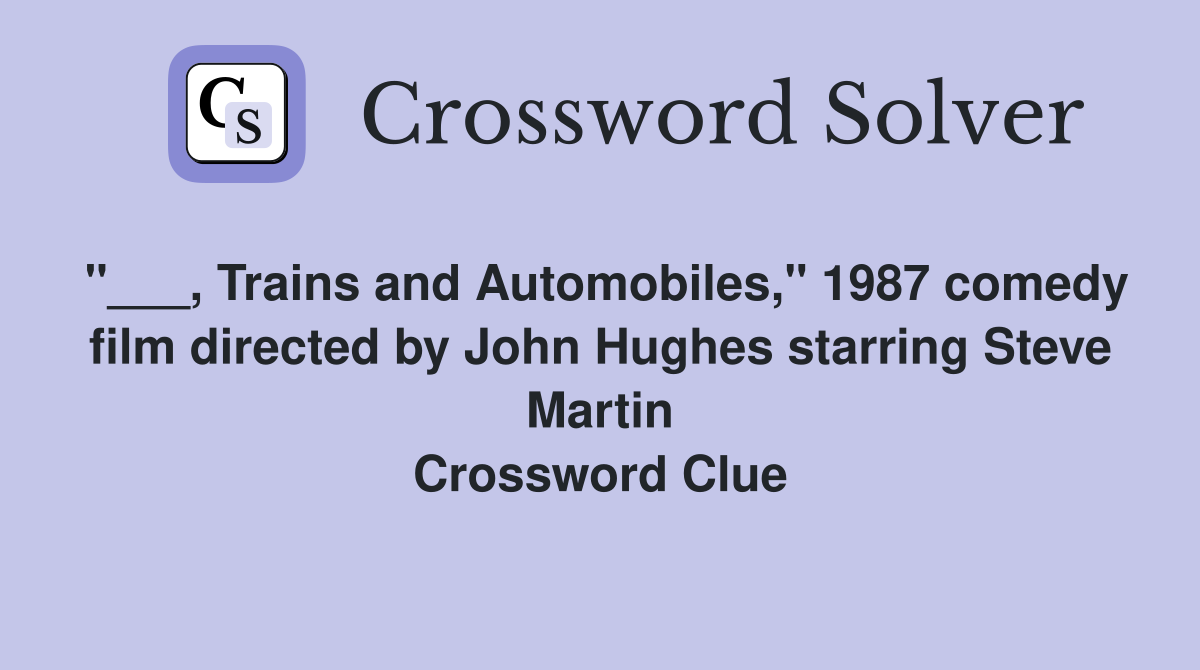 "___, Trains and Automobiles," 1987 comedy film directed by John Hughes starring Steve Martin Crossword Clue