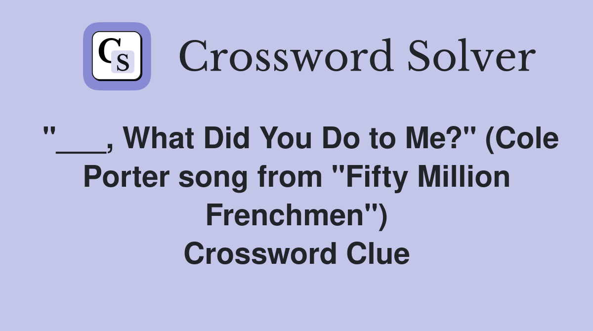"___, What Did You Do to Me?" (Cole Porter song from "Fifty Million Frenchmen") Crossword Clue