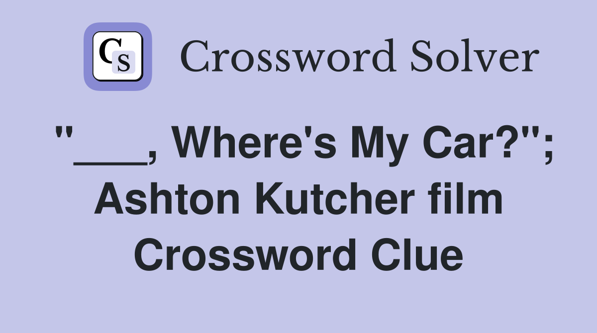 "___, Where's My Car?"; Ashton Kutcher film Crossword Clue