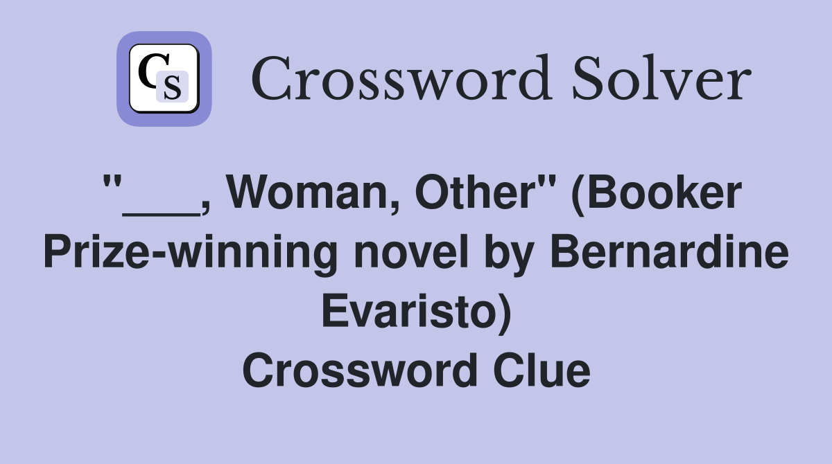 "___, Woman, Other" (Booker Prize-winning novel by Bernardine Evaristo) Crossword Clue