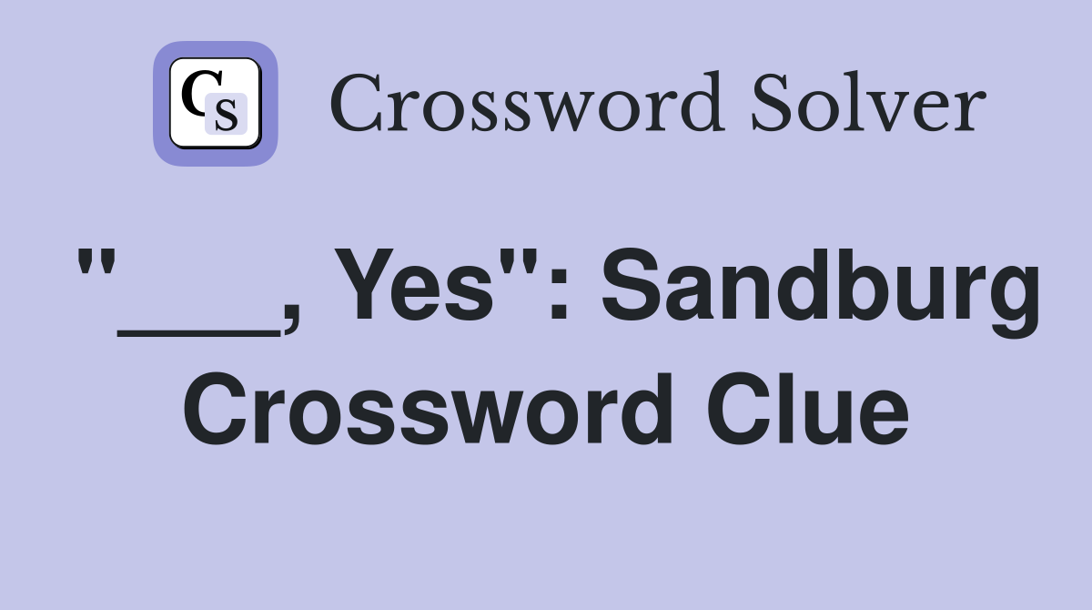 "___, Yes": Sandburg Crossword Clue