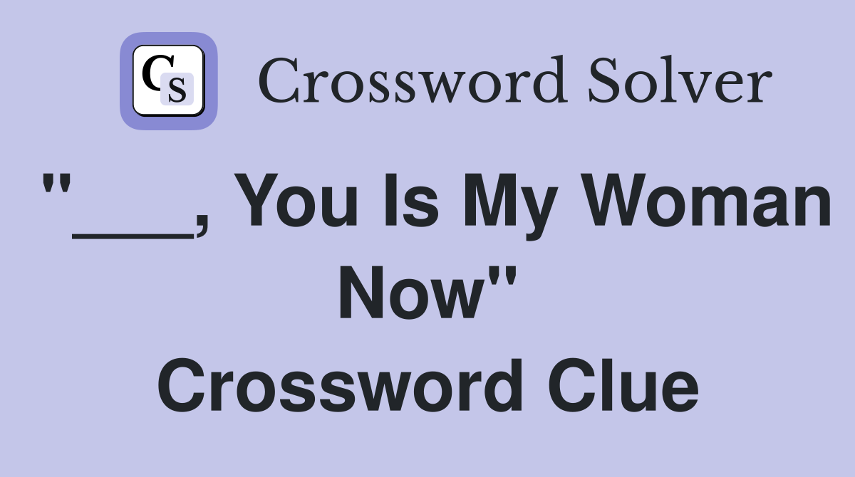 "___, You Is My Woman Now" Crossword Clue