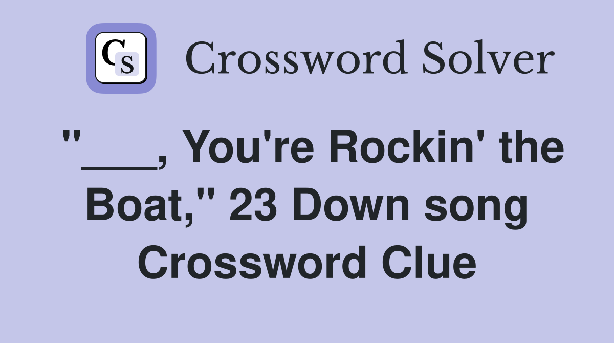 "___, You're Rockin' the Boat," 23 Down song Crossword Clue