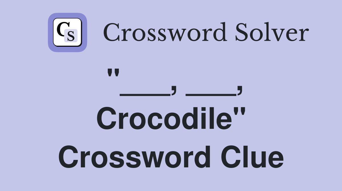 "___, ___, Crocodile" Crossword Clue