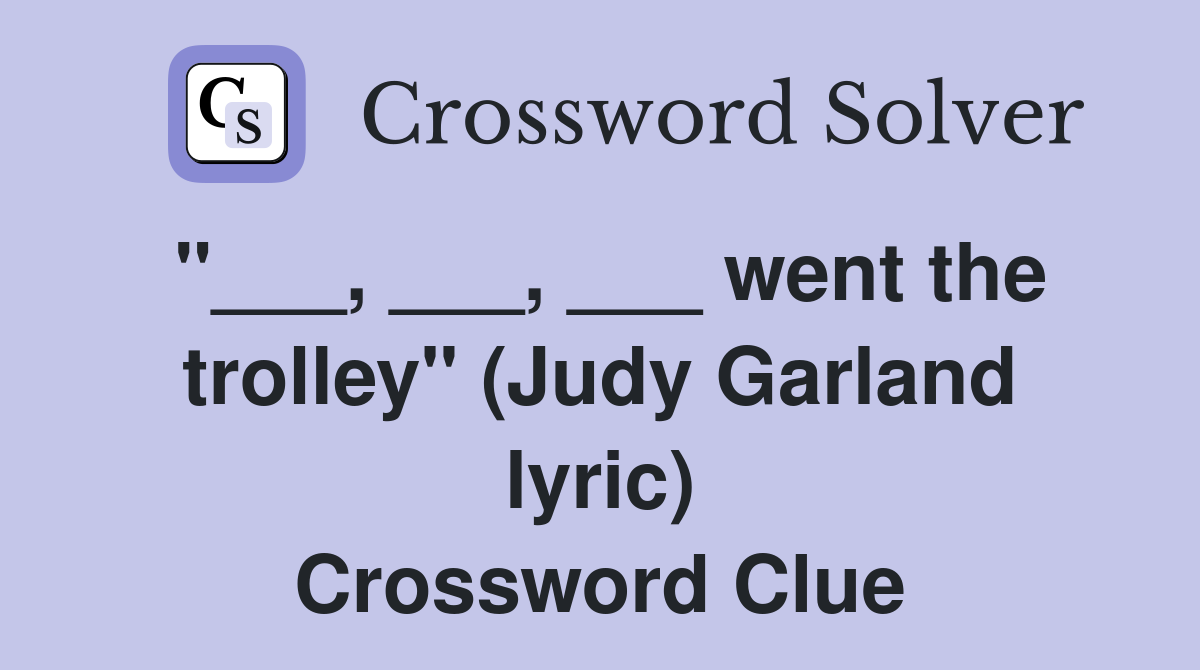 "___, ___, ___ went the trolley" (Judy Garland lyric) Crossword Clue